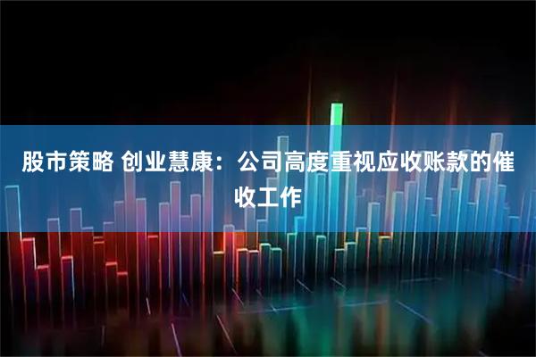 股市策略 创业慧康：公司高度重视应收账款的催收工作