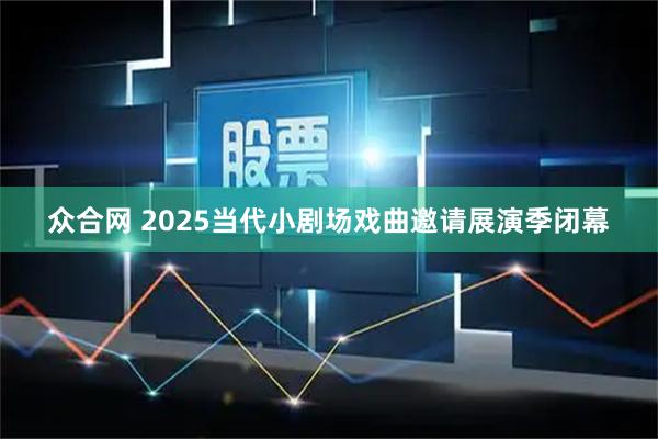 众合网 2025当代小剧场戏曲邀请展演季闭幕