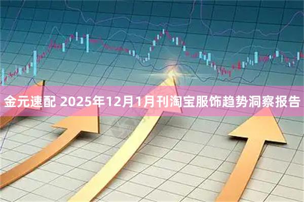 金元速配 2025年12月1月刊淘宝服饰趋势洞察报告