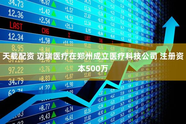 天载配资 迈瑞医疗在郑州成立医疗科技公司 注册资本500万