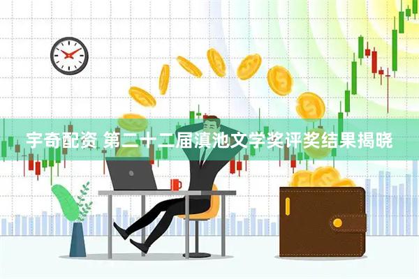 宇奇配资 第二十二届滇池文学奖评奖结果揭晓